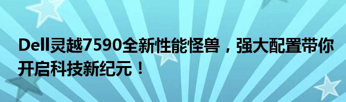 Dell灵越7590全新性能怪兽，强大配置带你开启科技新纪元！