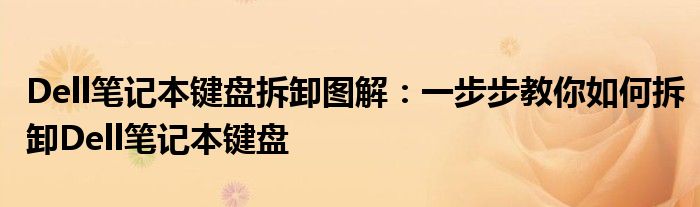 Dell笔记本键盘拆卸图解：一步步教你如何拆卸Dell笔记本键盘