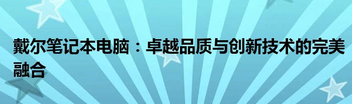 戴尔笔记本电脑：卓越品质与创新技术的完美融合
