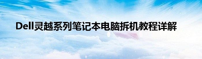 Dell灵越系列笔记本电脑拆机教程详解