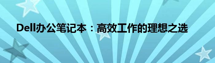 Dell办公笔记本：高效工作的理想之选