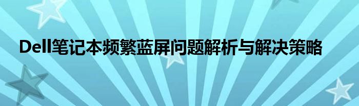 Dell笔记本频繁蓝屏问题解析与解决策略