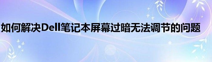 如何解决Dell笔记本屏幕过暗无法调节的问题