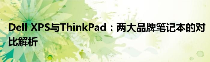 Dell XPS与ThinkPad：两大品牌笔记本的对比解析
