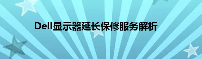 Dell显示器延长保修服务解析