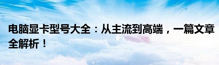 电脑显卡型号大全：从主流到高端，一篇文章全解析！