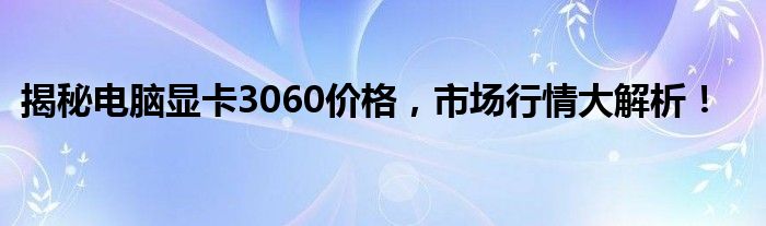 揭秘电脑显卡3060价格，市场行情大解析！