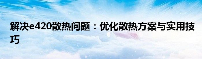 解决e420散热问题：优化散热方案与实用技巧