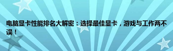 电脑显卡性能排名大解密：选择最佳显卡，游戏与工作两不误！