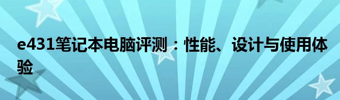 e431笔记本电脑评测：性能、设计与使用体验