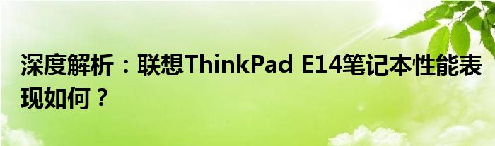 深度解析：联想ThinkPad E14笔记本性能表现如何？