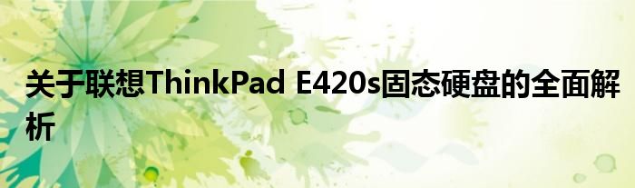 关于联想ThinkPad E420s固态硬盘的全面解析