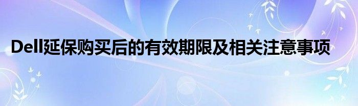 Dell延保购买后的有效期限及相关注意事项