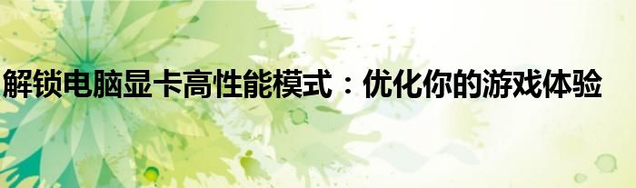 解锁电脑显卡高性能模式：优化你的游戏体验