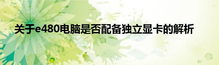 关于e480电脑是否配备独立显卡的解析