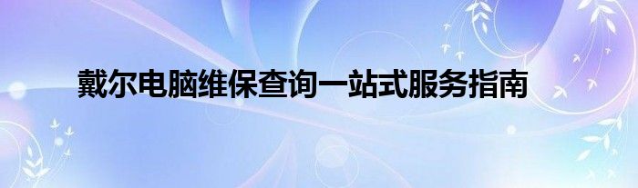 戴尔电脑维保查询一站式服务指南