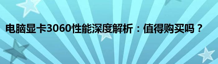电脑显卡3060性能深度解析：值得购买吗？