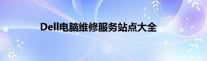 Dell电脑维修服务站点大全