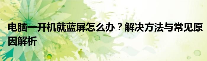 电脑一开机就蓝屏怎么办？解决方法与常见原因解析