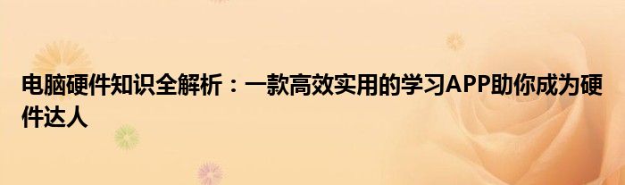 电脑硬件知识全解析：一款高效实用的学习APP助你成为硬件达人