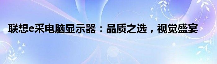 联想e采电脑显示器：品质之选，视觉盛宴