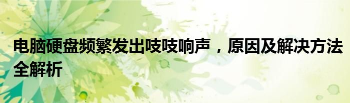 电脑硬盘频繁发出吱吱响声，原因及解决方法全解析