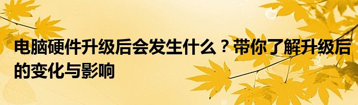 电脑硬件升级后会发生什么？带你了解升级后的变化与影响