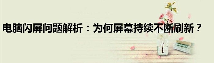 电脑闪屏问题解析：为何屏幕持续不断刷新？