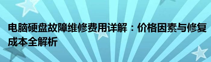 电脑硬盘故障维修费用详解：价格因素与修复成本全解析