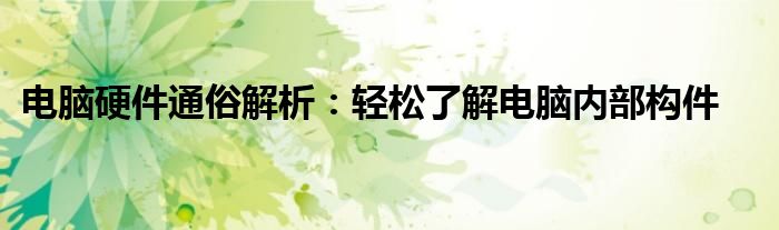 电脑硬件通俗解析：轻松了解电脑内部构件
