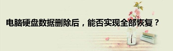 电脑硬盘数据删除后，能否实现全部恢复？