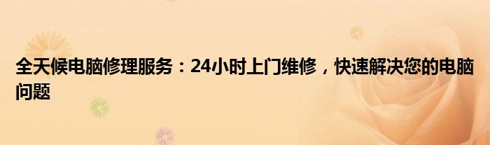 全天候电脑修理服务：24小时上门维修，快速解决您的电脑问题