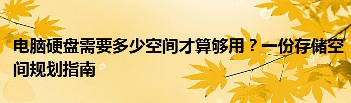 电脑硬盘需要多少空间才算够用？一份存储空间规划指南