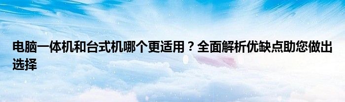 电脑一体机和台式机哪个更适用？全面解析优缺点助您做出选择