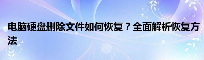 电脑硬盘删除文件如何恢复？全面解析恢复方法