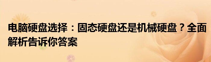 电脑硬盘选择：固态硬盘还是机械硬盘？全面解析告诉你答案