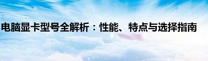 电脑显卡型号全解析：性能、特点与选择指南