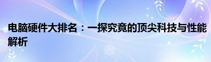 电脑硬件大排名：一探究竟的顶尖科技与性能解析