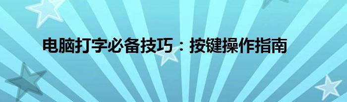 电脑打字必备技巧：按键操作指南