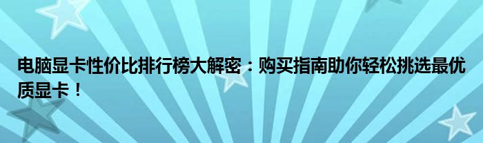 电脑显卡性价比排行榜大解密：购买指南助你轻松挑选最优质显卡！