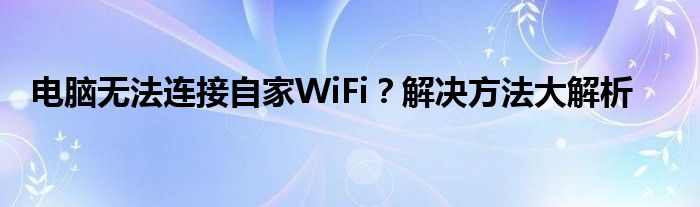 电脑无法连接自家WiFi？解决方法大解析