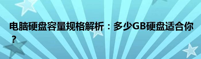 电脑硬盘容量规格解析：多少GB硬盘适合你？
