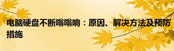 电脑硬盘不断嗡嗡响：原因、解决方法及预防措施