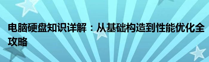 电脑硬盘知识详解：从基础构造到性能优化全攻略