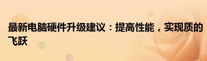 最新电脑硬件升级建议：提高性能，实现质的飞跃