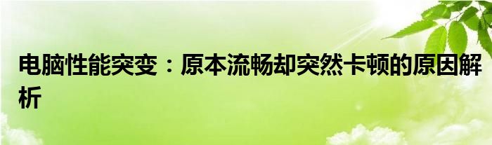 电脑性能突变：原本流畅却突然卡顿的原因解析