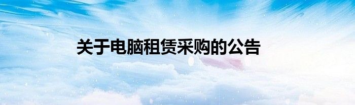关于电脑租赁采购的公告
