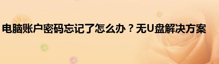 电脑账户密码忘记了怎么办？无U盘解决方案