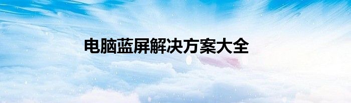 电脑蓝屏解决方案大全