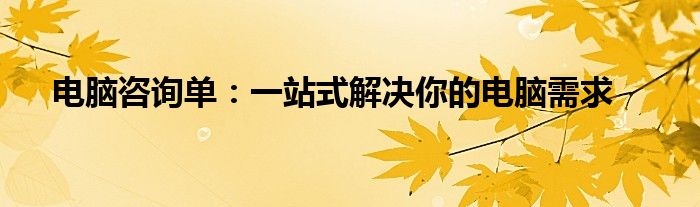 电脑咨询单：一站式解决你的电脑需求